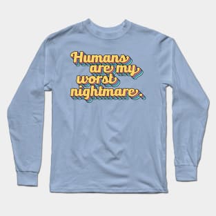 Humans are My Worst Nightmare Long Sleeve T-Shirt